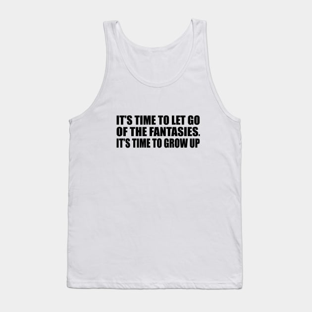 It’s time to let go of the fantasies. It’s time to grow up Tank Top by DinaShalash